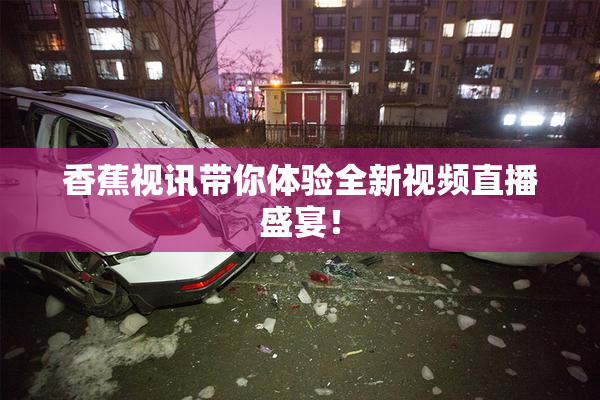 香蕉视讯带你体验全新视频直播盛宴！