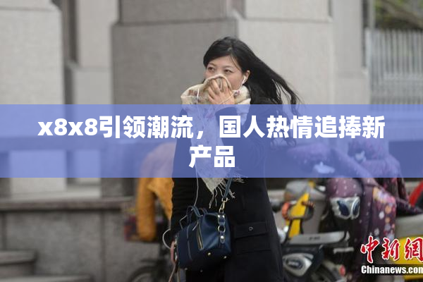 x8x8引领潮流，国人热情追捧新产品