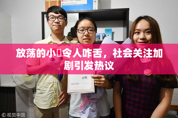 放荡的小婬令人咋舌，社会关注加剧引发热议