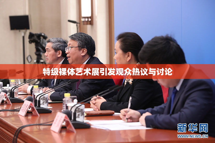 特级裸体艺术展引发观众热议与讨论