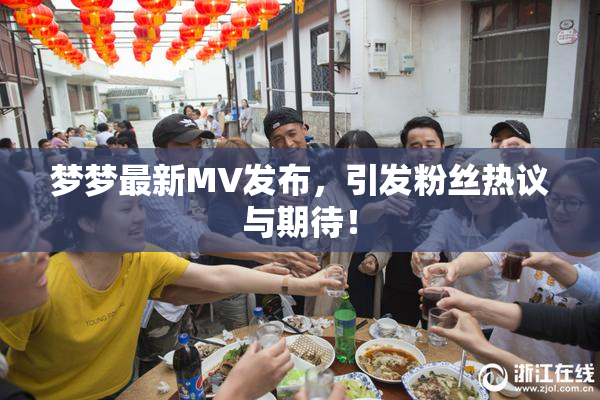 梦梦最新MV发布，引发粉丝热议与期待！