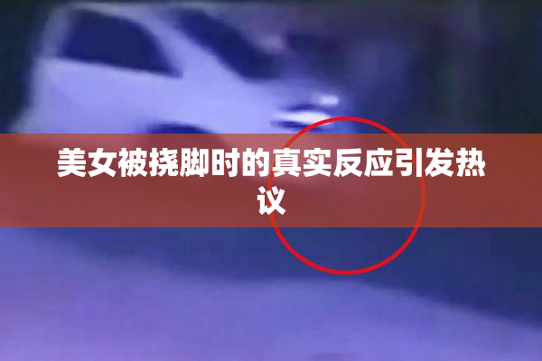 美女被挠脚时的真实反应引发热议