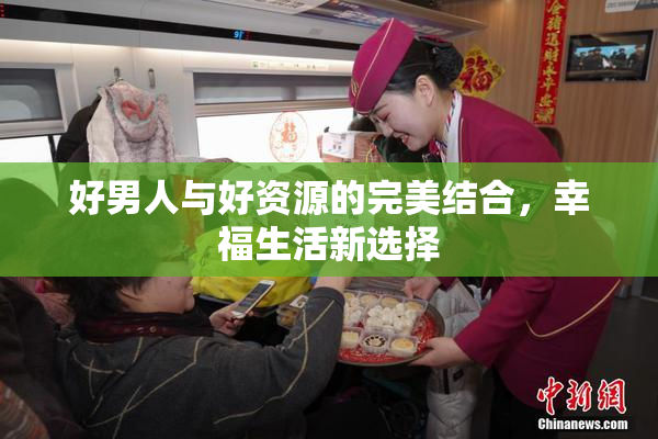 好男人与好资源的完美结合，幸福生活新选择