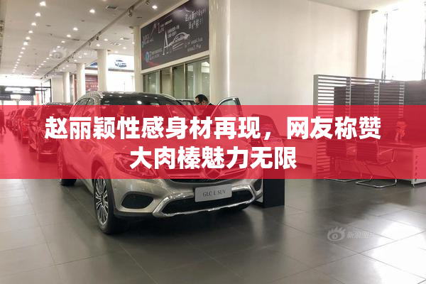 赵丽颖性感身材再现，网友称赞大肉榛魅力无限
