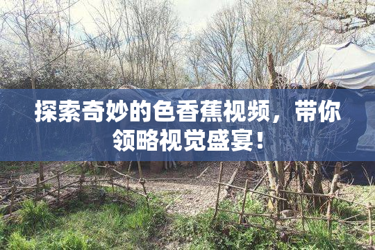 探索奇妙的色香蕉视频，带你领略视觉盛宴！