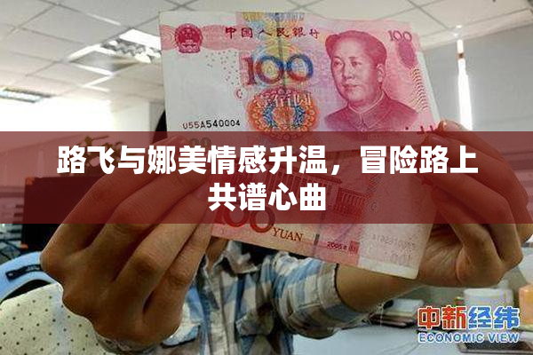 路飞与娜美情感升温，冒险路上共谱心曲