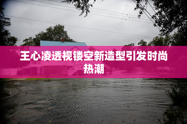 王心凌透视镂空新造型引发时尚热潮