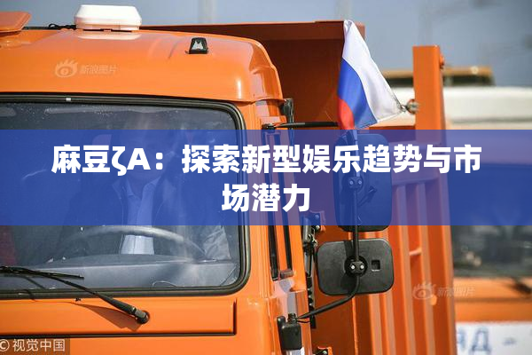 麻豆ζA：探索新型娱乐趋势与市场潜力