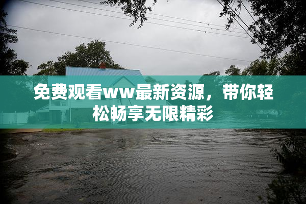 免费观看ww最新资源，带你轻松畅享无限精彩
