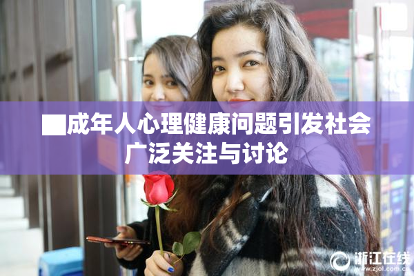 ▇成年人心理健康问题引发社会广泛关注与讨论