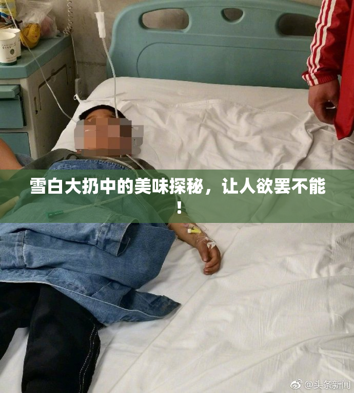 雪白大扔中的美味探秘，让人欲罢不能！