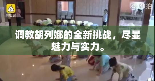 调教胡列娜的全新挑战，尽显魅力与实力。