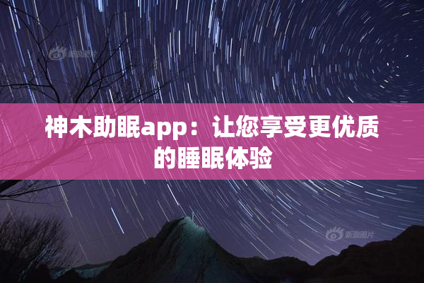 神木助眠app：让您享受更优质的睡眠体验