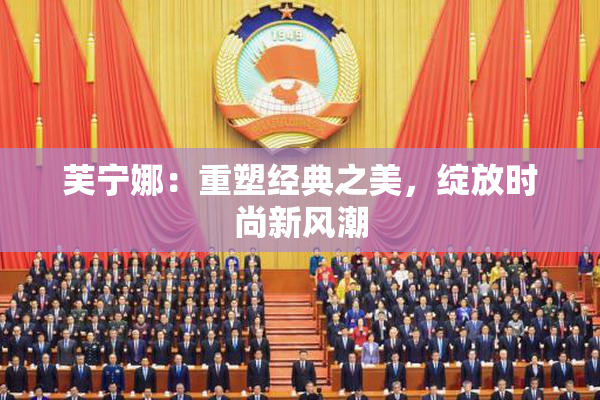 芙宁娜：重塑经典之美，绽放时尚新风潮