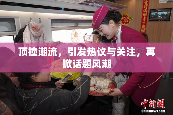 顶撞潮流，引发热议与关注，再掀话题风潮