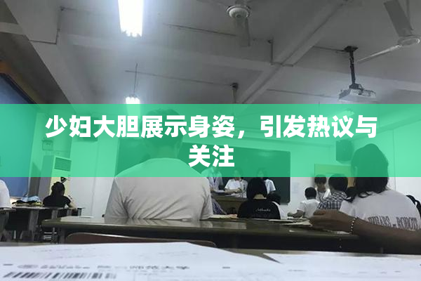 少妇大胆展示身姿，引发热议与关注