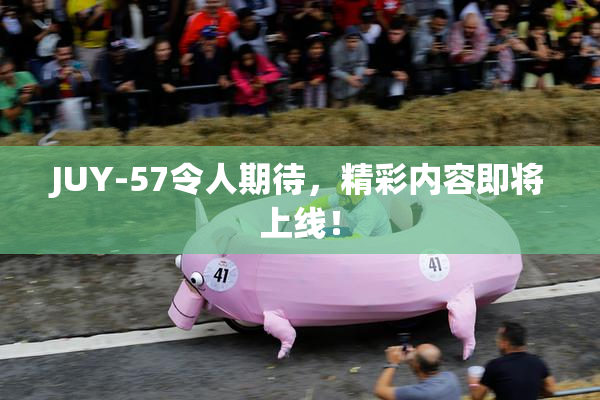 JUY-57令人期待，精彩内容即将上线！
