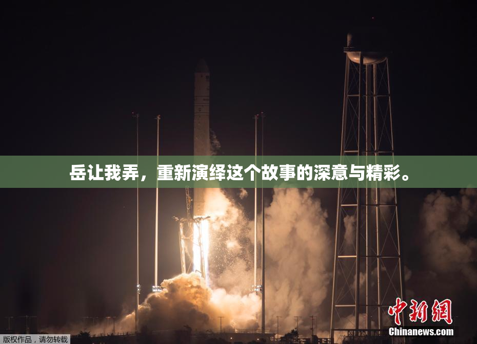 岳让我弄，重新演绎这个故事的深意与精彩。