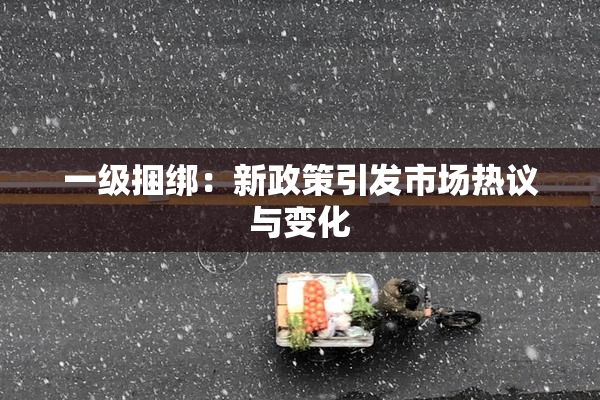 一级捆绑：新政策引发市场热议与变化