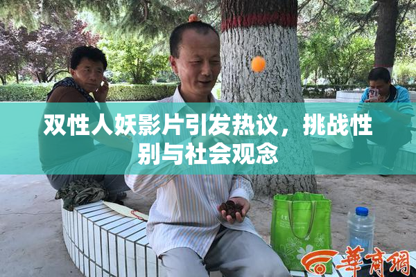 双性人妖影片引发热议，挑战性别与社会观念