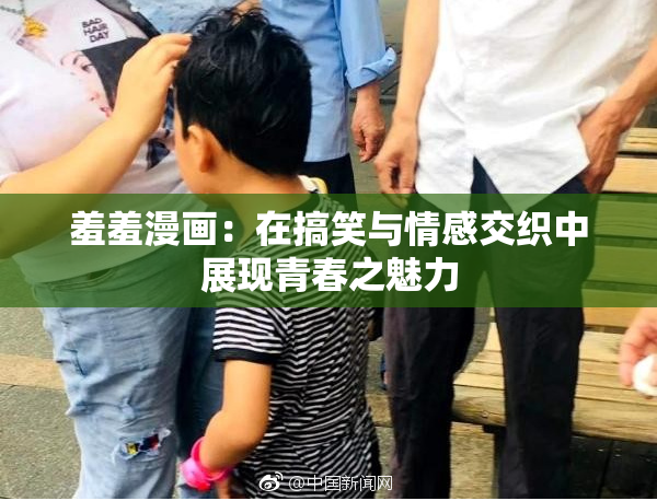 羞羞漫画：在搞笑与情感交织中展现青春之魅力