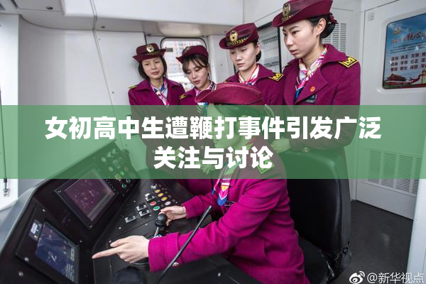 女初高中生遭鞭打事件引发广泛关注与讨论