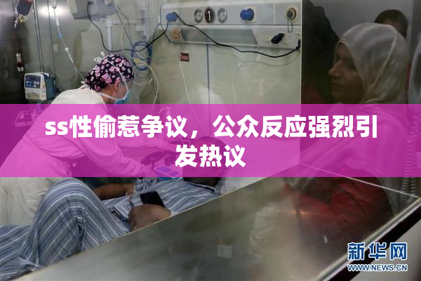 ss性偷惹争议，公众反应强烈引发热议