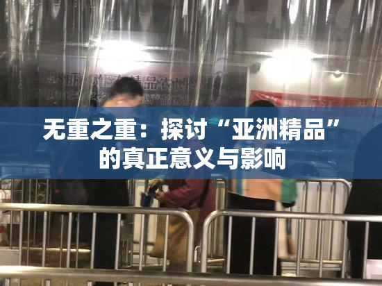 无重之重：探讨“亚洲精品”的真正意义与影响