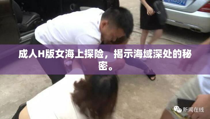 成人H版女海上探险，揭示海域深处的秘密。
