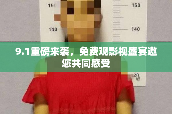 9.1重磅来袭，免费观影视盛宴邀您共同感受