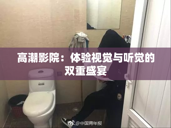 高潮影院：体验视觉与听觉的双重盛宴