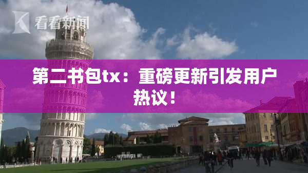 第二书包tx：重磅更新引发用户热议！