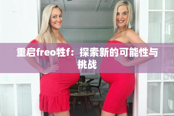 重启freo牲f：探索新的可能性与挑战