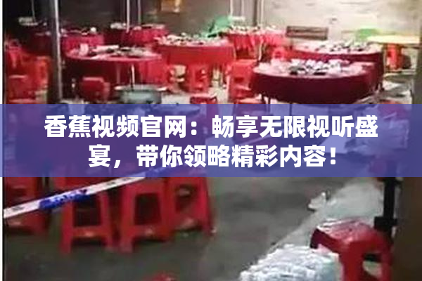 香蕉视频官网：畅享无限视听盛宴，带你领略精彩内容！