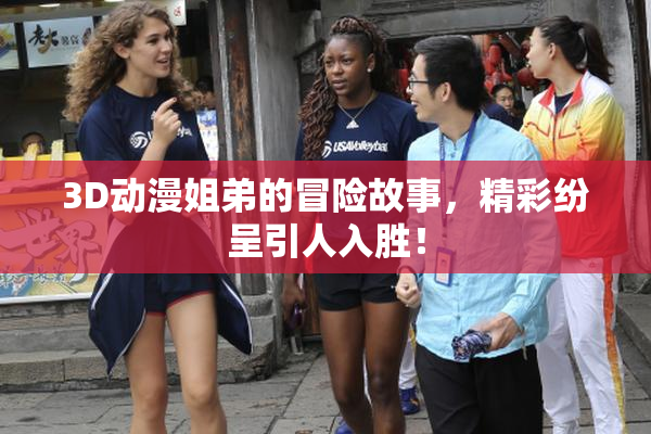 3D动漫姐弟的冒险故事，精彩纷呈引人入胜！