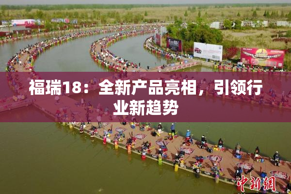 福瑞18：全新产品亮相，引领行业新趋势