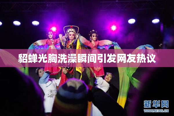 貂蝉光胸洗澡瞬间引发网友热议