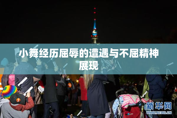 小舞经历屈辱的遭遇与不屈精神展现