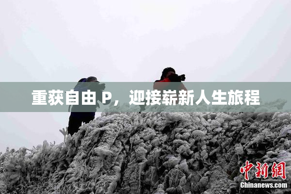 重获自由 P，迎接崭新人生旅程