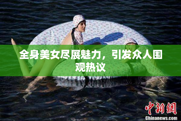 全身美女尽展魅力，引发众人围观热议