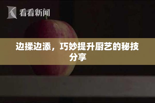 边揉边添，巧妙提升厨艺的秘技分享