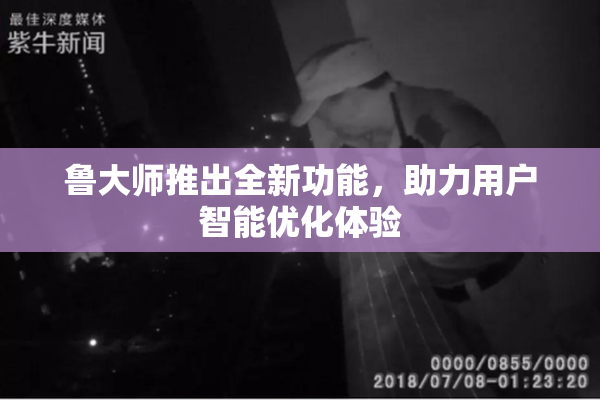 鲁大师推出全新功能，助力用户智能优化体验