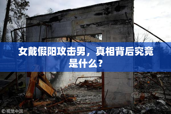 女戴假阳攻击男，真相背后究竟是什么？