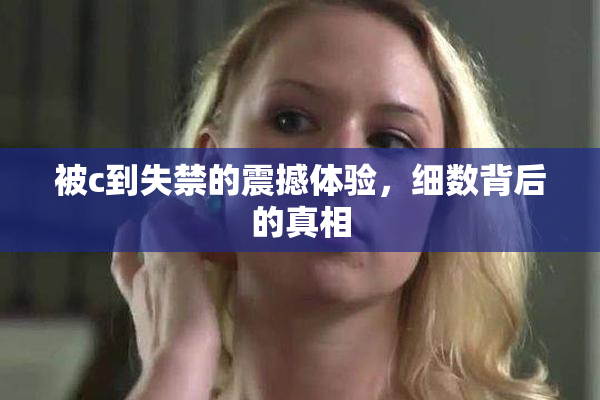 被c到失禁的震撼体验，细数背后的真相