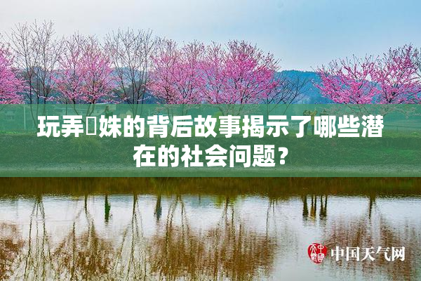玩弄妺姝的背后故事揭示了哪些潜在的社会问题？