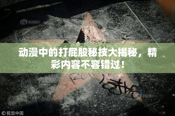 动漫中的打屁股秘技大揭秘，精彩内容不容错过！