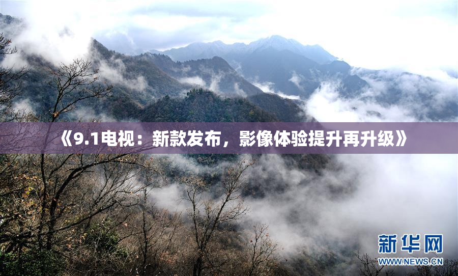 《9.1电视：新款发布，影像体验提升再升级》