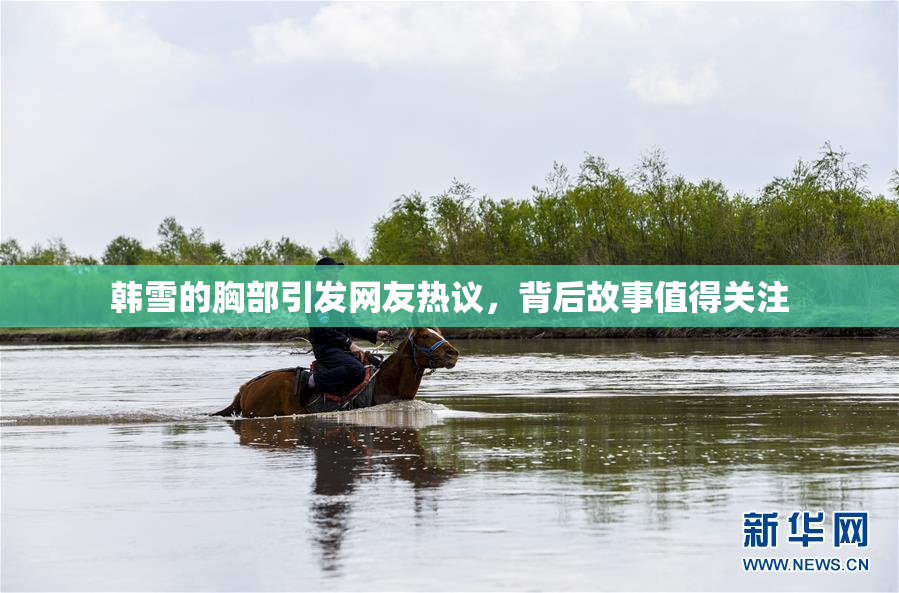 韩雪的胸部引发网友热议，背后故事值得关注