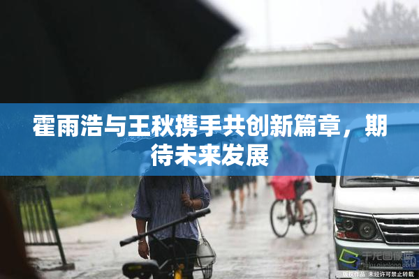 霍雨浩与王秋携手共创新篇章，期待未来发展