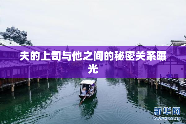 夫的上司与他之间的秘密关系曝光